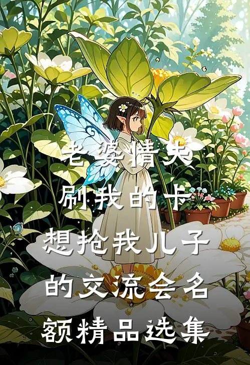 老婆情夫刷我的卡，想抢我儿子的交流会名额精品选集