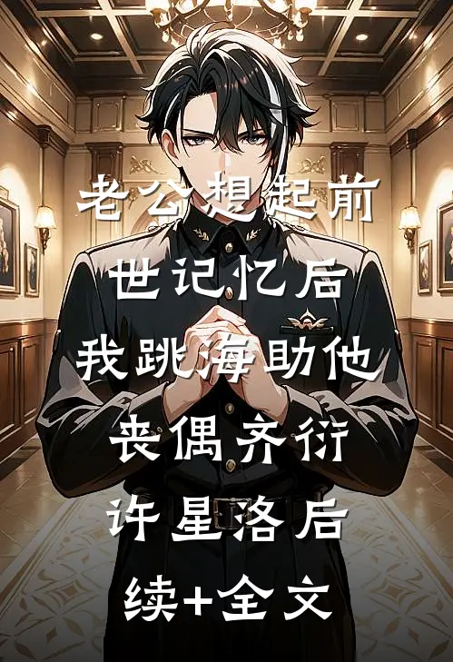 老公想起前世记忆后，我跳海助他丧偶齐衍许星洛后续+全文