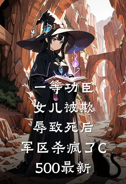 一等功臣女儿被欺辱致死后，军区杀疯了C500最新