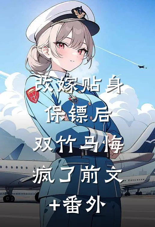 改嫁贴身保镖后，双竹马悔疯了前文+番外