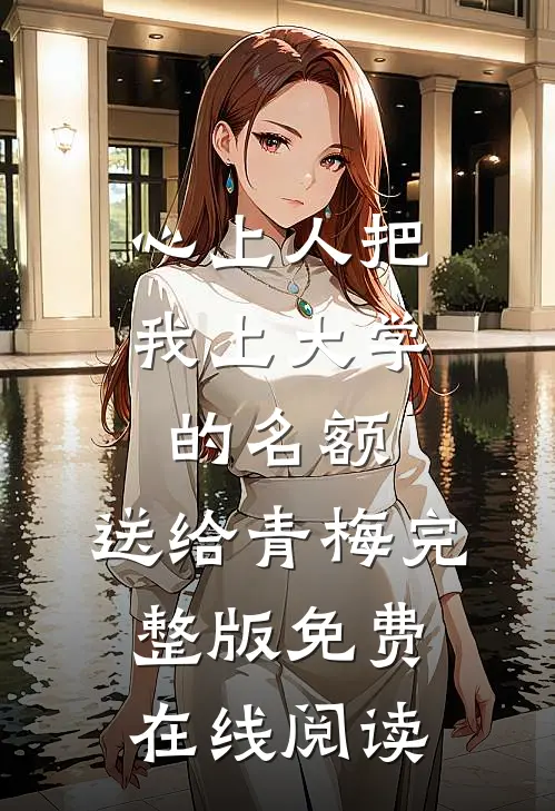 心上人把我上大学的名额，送给青梅完整版免费在线阅读