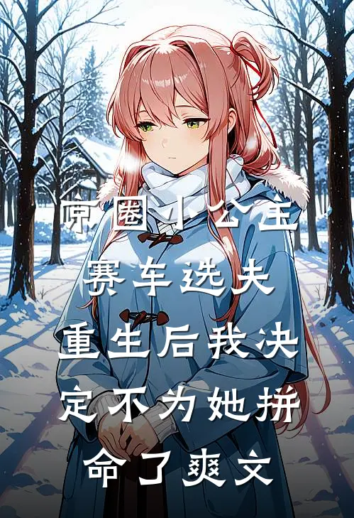 京圈小公主赛车选夫，重生后我决定不为她拼命了爽文