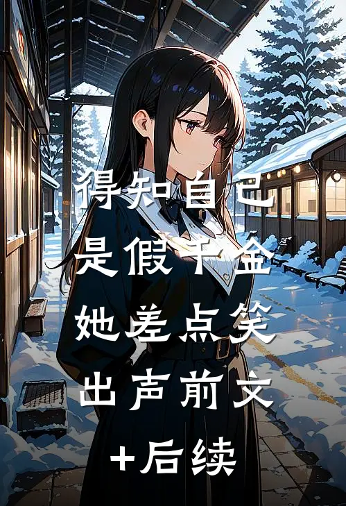得知自己是假千金，她差点笑出声前文+后续