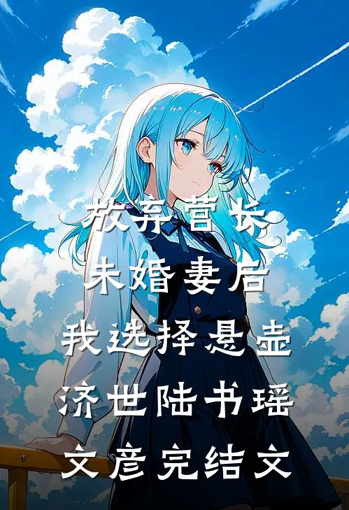 放弃营长未婚妻后，我选择悬壶济世陆书瑶文彦完结文