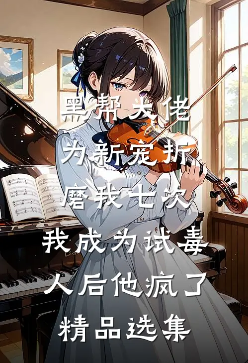 黑帮大佬为新宠折磨我七次，我成为试毒人后他疯了精品选集