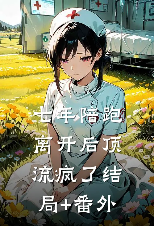 七年陪跑，离开后顶流疯了结局+番外