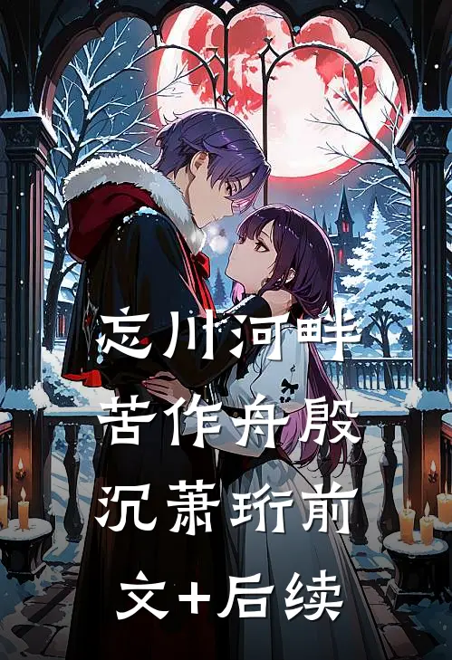 忘川河畔苦作舟殷沉萧珩前文+后续