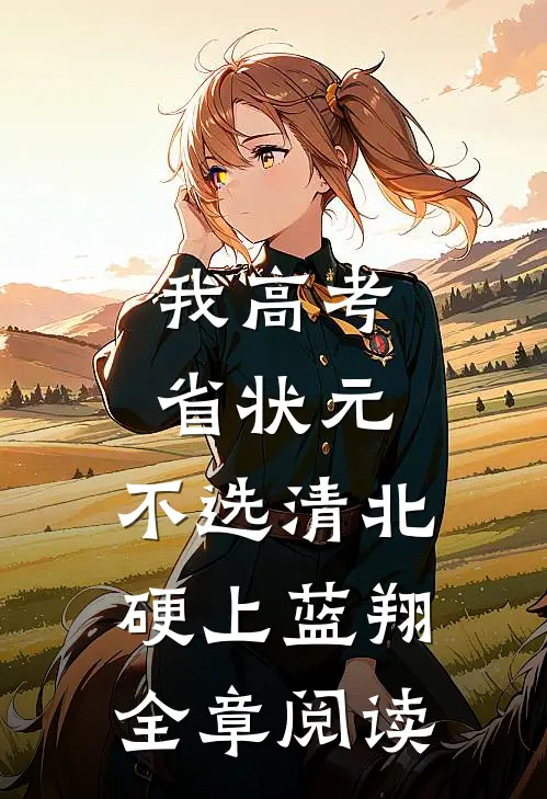 我高考省状元，不选清北硬上蓝翔全章阅读