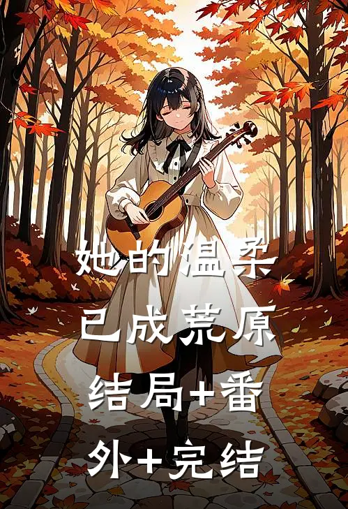 她的温柔，已成荒原:结局+番外+完结