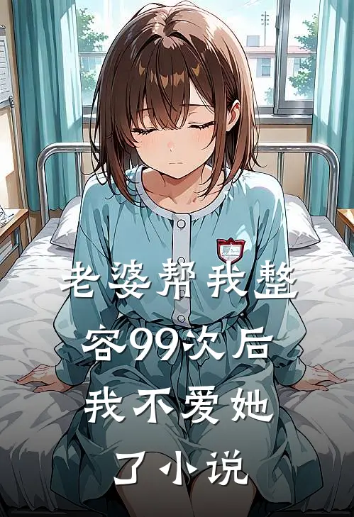 老婆帮我整容99次后，我不爱她了小说