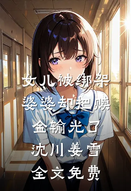 女儿被绑架，婆婆却把赎金输光了沈川姜雪全文免费
