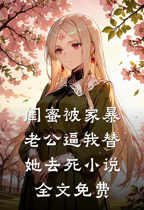 闺蜜被家暴，老公逼我替她去死小说全文免费