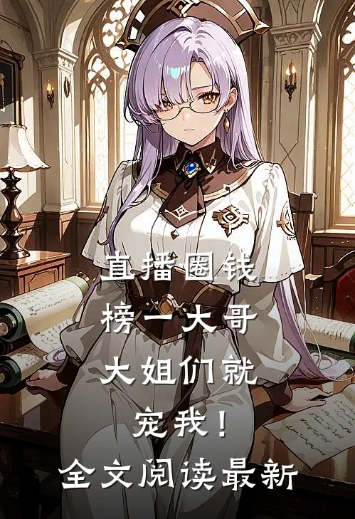 直播圈钱，榜一大哥大姐们就宠我！全文阅读最新