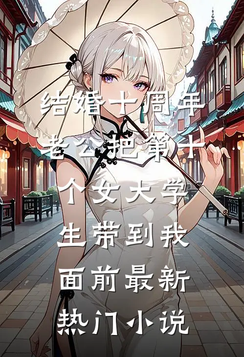 结婚十周年，老公把第十个女大学生带到我面前最新热门小说