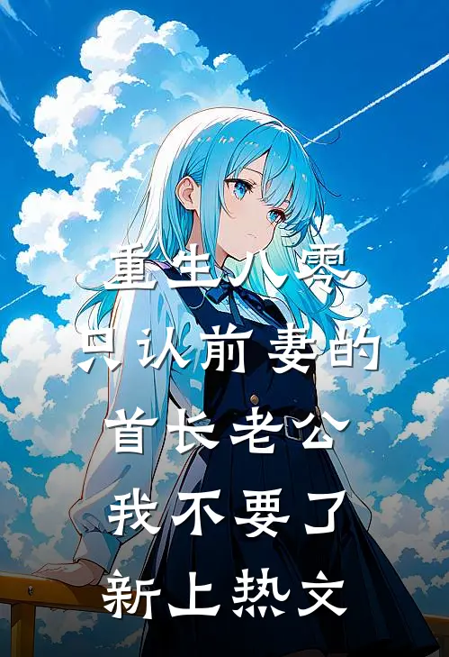 重生八零，只认前妻的首长老公我不要了新上热文
