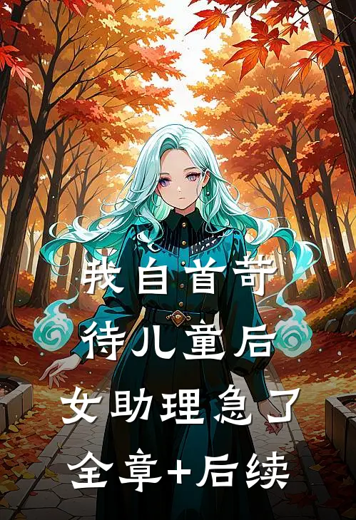 我自首苛待儿童后，女助理急了全章+后续