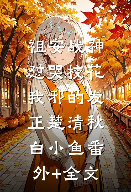 祖安战神怼哭校花，我邪的发正楚清秋白小鱼(番外)+(全文)