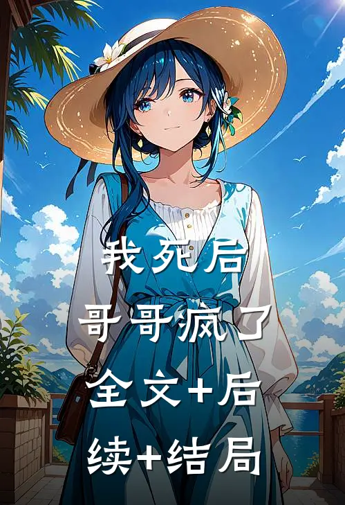 我死后，哥哥疯了全文+后续+结局