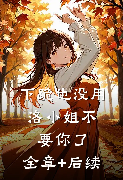 下跪也没用，洛小姐不要你了:全章+后续