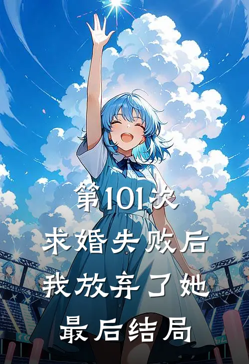 第101次求婚失败后，我放弃了她最后结局