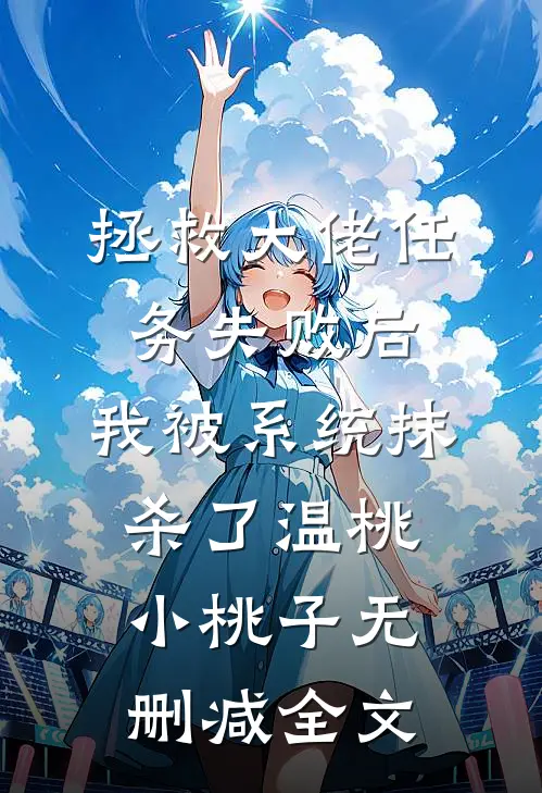 拯救大佬任务失败后，我被系统抹杀了温桃小桃子无删减全文