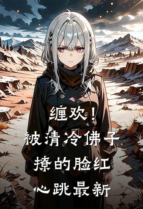 缠欢！被清冷佛子撩的脸红心跳最新