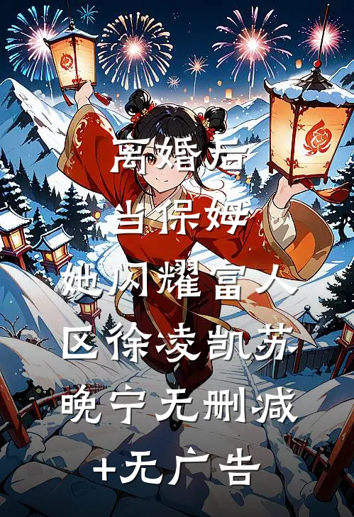 离婚后当保姆，她闪耀富人区徐凌凯苏晚宁无删减+无广告