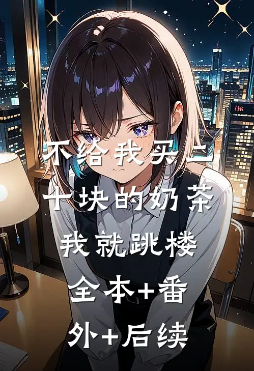 不给我买二十块的奶茶，我就跳楼:全本+番外+后续