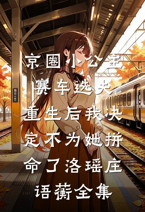 京圈小公主赛车选夫，重生后我决定不为她拼命了洛瑶庄语蘅全集