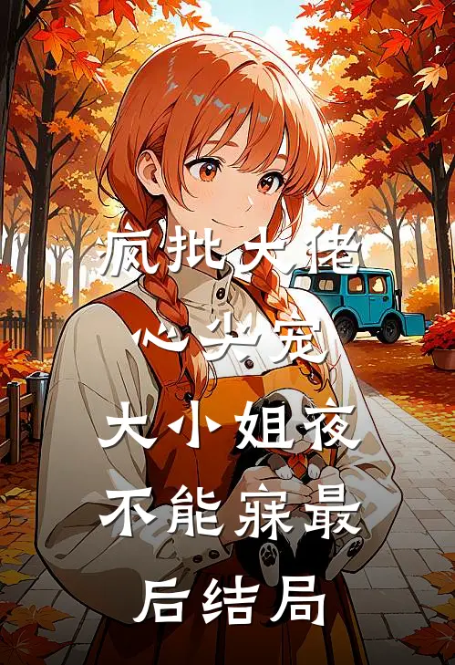 疯批大佬心尖宠，大小姐夜不能寐最后结局