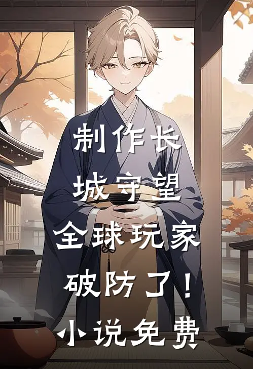 制作长城守望，全球玩家破防了！小说免费