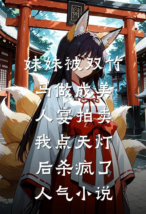 妹妹被双竹马做成美人宴拍卖，我点天灯后杀疯了人气小说