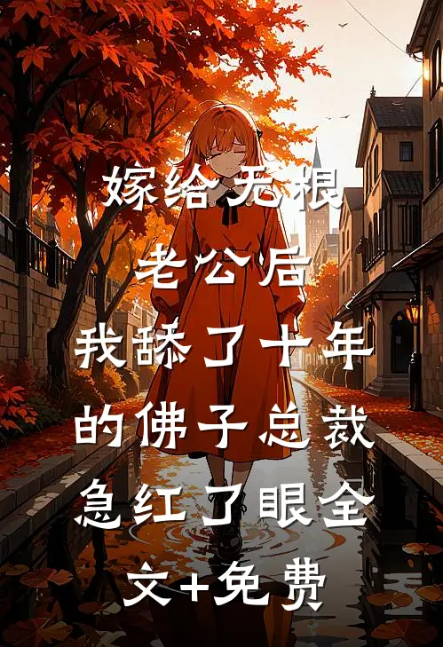 嫁给无根老公后，我舔了十年的佛子总裁急红了眼全文+免费
