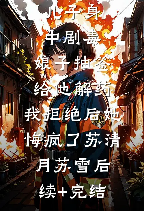 儿子身中剧毒，娘子抽签给他解药，我拒绝后她悔疯了苏清月苏雪后续+完结