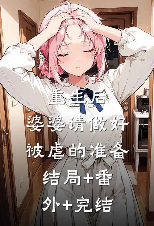 重生后，婆婆请做好被虐的准备结局+番外+完结