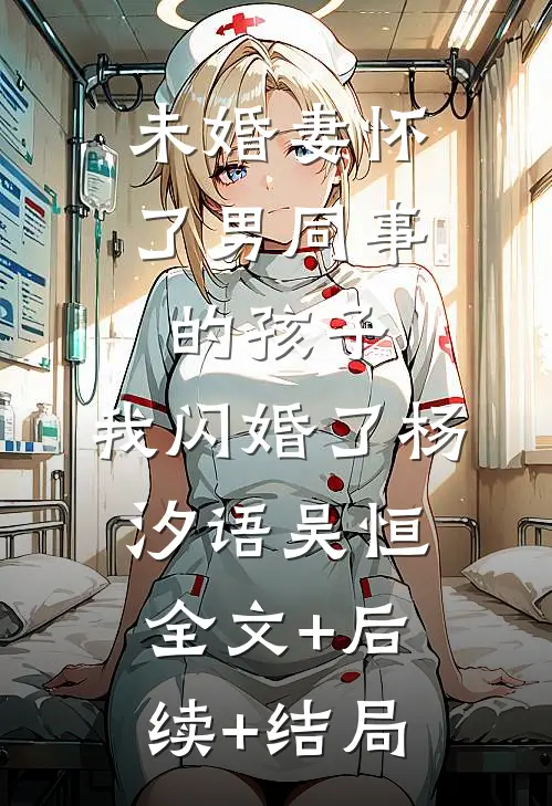 未婚妻怀了男同事的孩子，我闪婚了杨汐语吴恒:全文+后续+结局