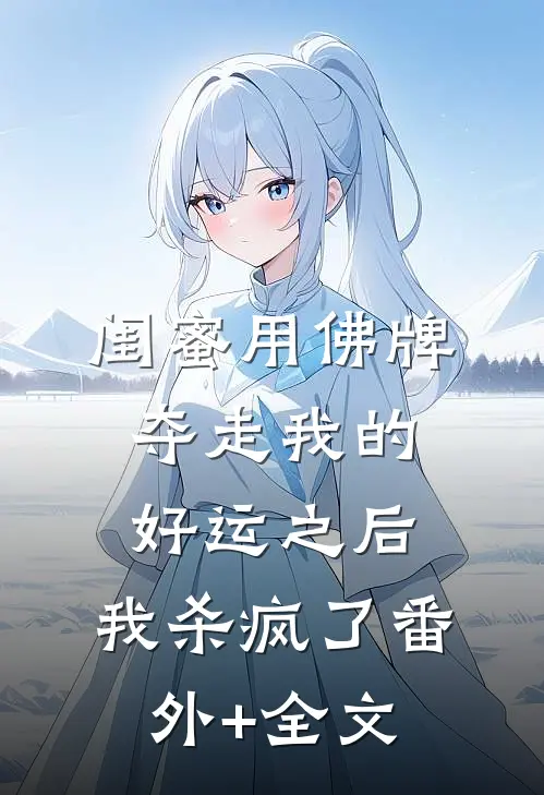 闺蜜用佛牌夺走我的好运之后，我杀疯了(番外)+(全文)