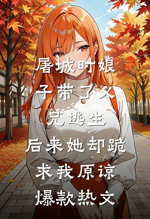 屠城时娘子带了义兄逃生，后来她却跪求我原谅爆款热文