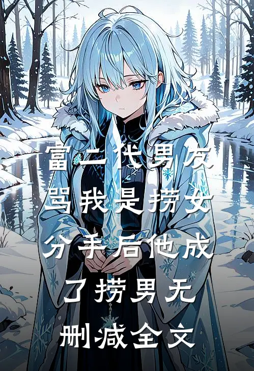 富二代男友骂我是捞女，分手后他成了捞男无删减全文