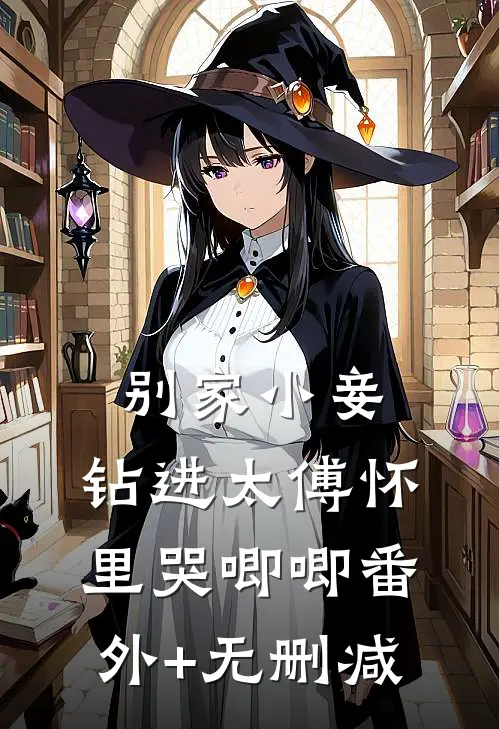别家小妾，钻进太傅怀里哭唧唧番外+无删减