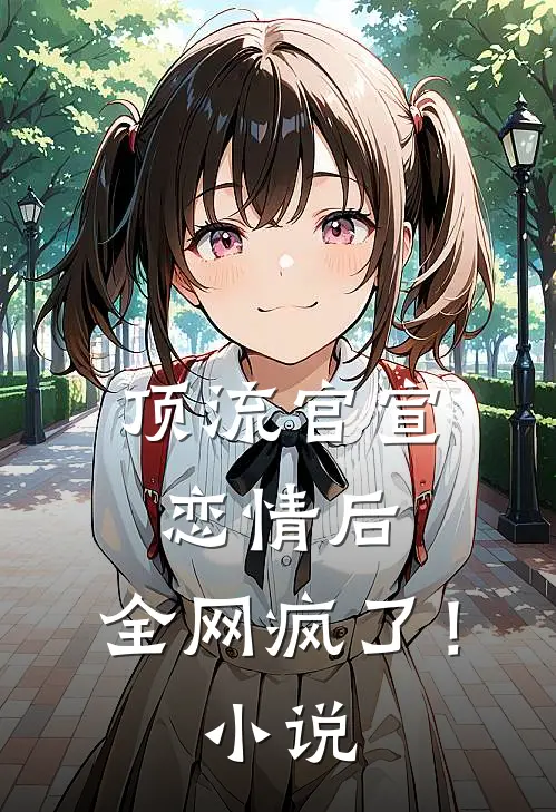 顶流官宣恋情后，全网疯了！小说