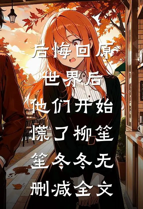 后悔回原世界后，他们开始慌了柳笙笙冬冬无删减全文