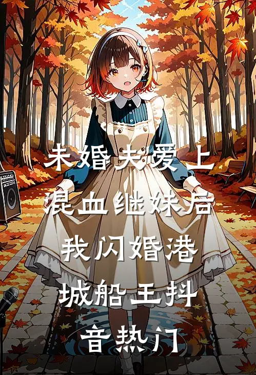 未婚夫爱上混血继妹后，我闪婚港城船王抖音热门