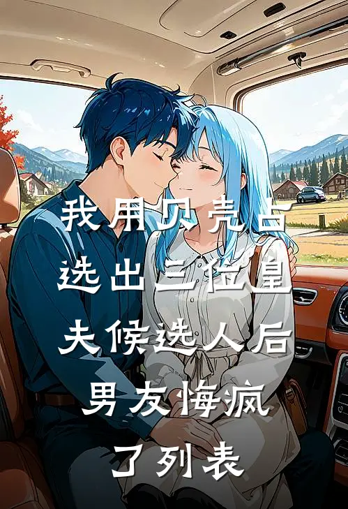 我用贝壳占选出三位皇夫候选人后，男友悔疯了列表