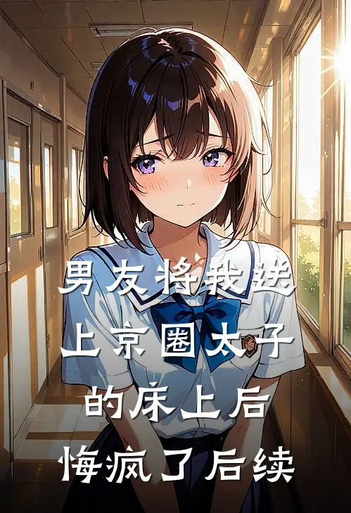 男友将我送上京圈太子的床上后，悔疯了后续