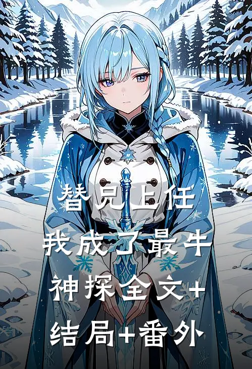 替兄上任，我成了最牛神探全文+结局+番外
