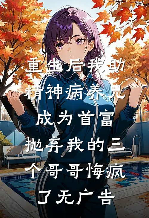 重生后我助精神病养兄成为首富，抛弃我的三个哥哥悔疯了无广告