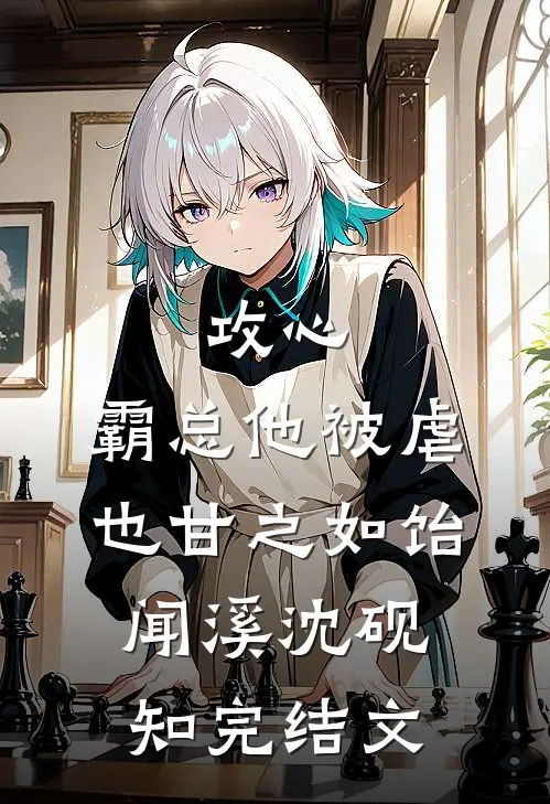 攻心：霸总他被虐也甘之如饴闻溪沈砚知完结文