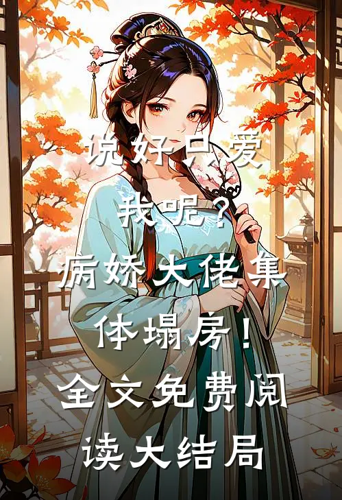 说好只爱我呢？病娇大佬集体塌房！全文免费阅读大结局