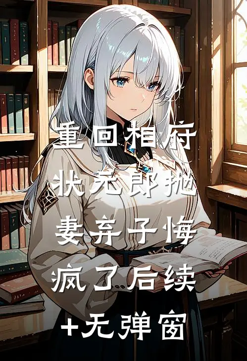 重回相府，状元郎抛妻弃子悔疯了后续+无弹窗